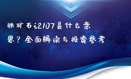 铁矿石i2107是什么意思？全面解读与投资参考_https://cj002.lansai.wang_会计问答_第1张