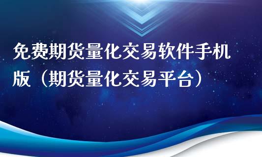 免费期货量化交易软件手机版（期货量化交易平台）_https://cj002.lansai.wang_理财问答_第1张