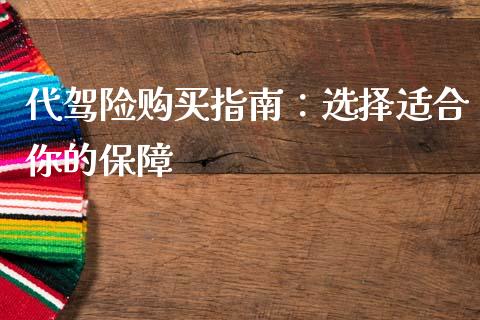 代驾险购买指南：选择适合你的保障_https://cj002.lansai.wang_会计问答_第1张