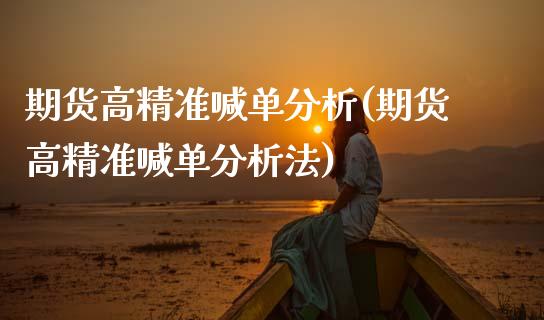 期货高精准喊单分析(期货高精准喊单分析法)_https://cj002.lansai.wang_理财问答_第1张