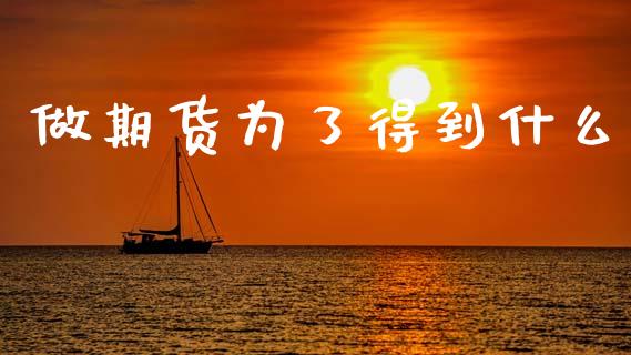 做期货为了得到什么_https://cj002.lansai.wang_财经百问_第1张