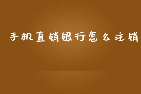 手机直销银行怎么注销_https://cj002.lansai.wang_理财问答_第1张