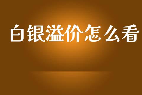 白银溢价怎么看_https://cj002.lansai.wang_财经问答_第1张