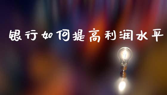 银行如何提高利润水平_https://cj002.lansai.wang_理财问答_第1张