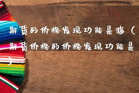 期货的价格发现功能是指（期货价格的价格发现功能是）_https://cj002.lansai.wang_期货问答_第1张