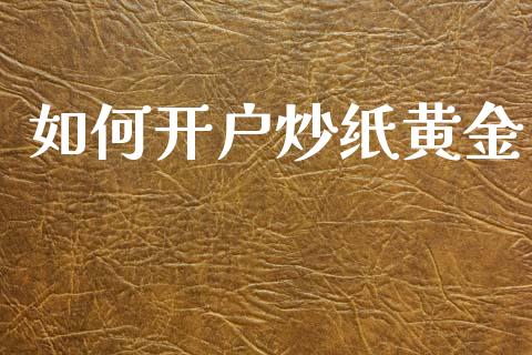 如何开户炒纸黄金_https://cj002.lansai.wang_财经问答_第1张