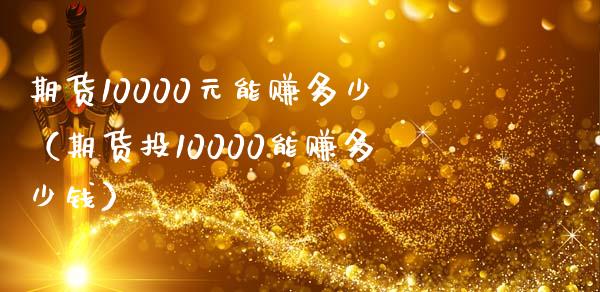 期货10000元能赚多少(期货投10000能赚多少钱)_财经百问_第1张_财经百问网 期货10000元能赚多少(期货投10000能赚多少钱)_https://cj002.lansai.wang_财经百问_第1张