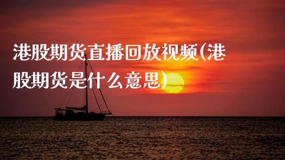 港股期货直播回放视频(港股期货是什么意思)_https://cj002.lansai.wang_保险问答_第1张