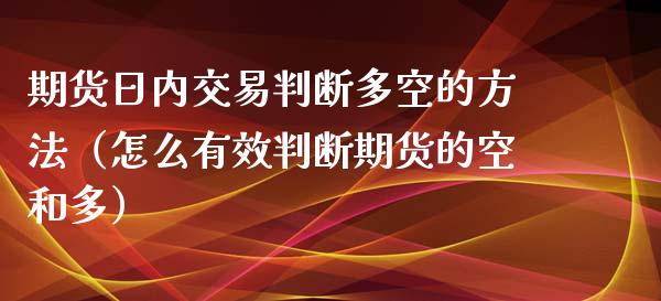期货日内交易判断多空的方法(怎么有效判断期货的空和多)_金融问答_第1张_财经百问网 期货日内交易判断多空的方法(怎么有效判断期货的空和多)_https://cj002.lansai.wang_金融问答_第1张