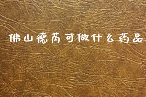 佛山德芮可做什么药品_https://cj002.lansai.wang_股市问答_第1张