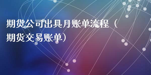 期货公司出具月账单流程（期货交易账单）_https://cj002.lansai.wang_理财问答_第1张