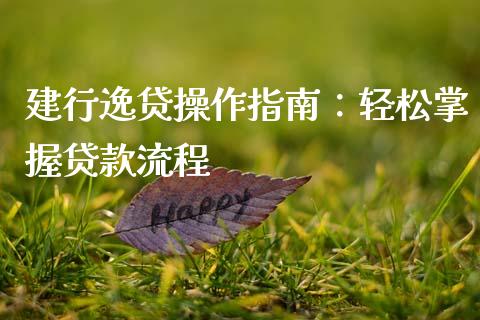 建行逸贷操作指南：轻松掌握贷款流程_https://cj002.lansai.wang_理财问答_第1张