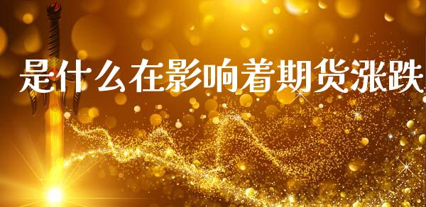 是什么在影响着期货涨跌_https://cj002.lansai.wang_保险问答_第1张