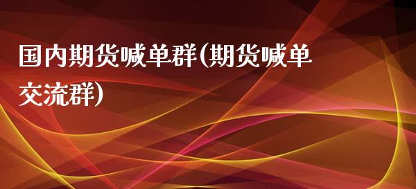 国内期货喊单群(期货喊单交流群)_https://cj002.lansai.wang_期货问答_第1张