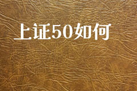 上证50如何_https://cj002.lansai.wang_股市问答_第1张