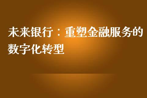 未来银行：重塑金融服务的数字化转型_https://cj002.lansai.wang_股市问答_第1张