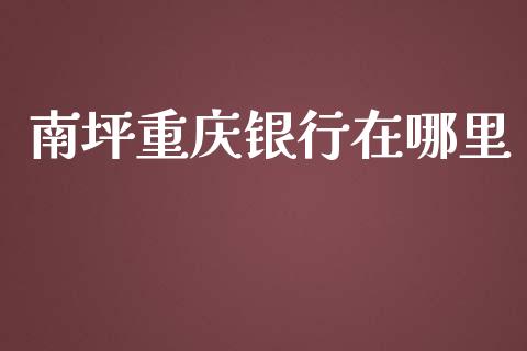 南坪重庆银行在哪里_https://cj002.lansai.wang_理财问答_第1张