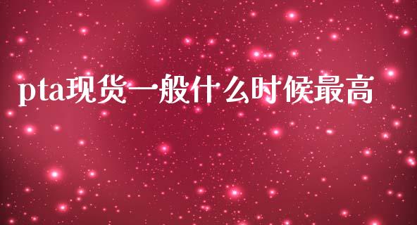 pta现货一般什么时候最高_https://cj002.lansai.wang_期货问答_第1张
