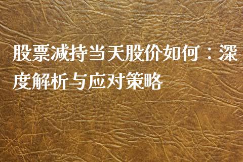 股票减持当天股价如何：深度解析与应对策略_https://cj002.lansai.wang_会计问答_第1张