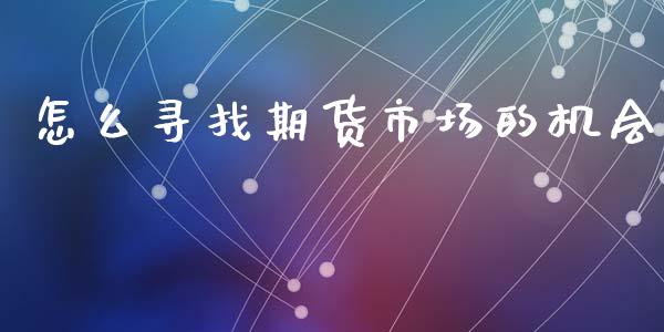 怎么寻找期货市场的机会_理财问答_第1张_财经百问网 怎么寻找期货市场的机会_https://cj002.lansai.wang_理财问答_第1张