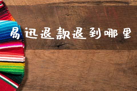 易迅退款退到哪里_https://cj002.lansai.wang_会计问答_第1张