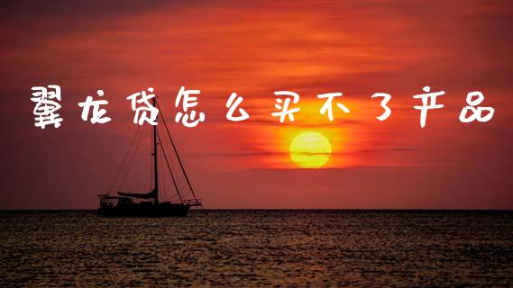 翼龙贷怎么买不了产品_https://cj002.lansai.wang_金融问答_第1张