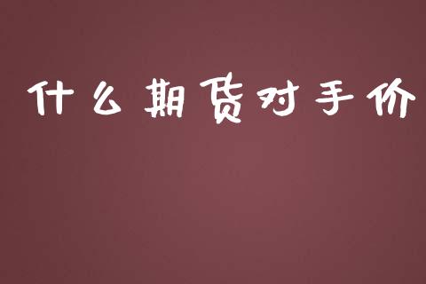 什么期货对手价_理财问答_第1张_财经百问网 什么期货对手价_https://cj002.lansai.wang_理财问答_第1张