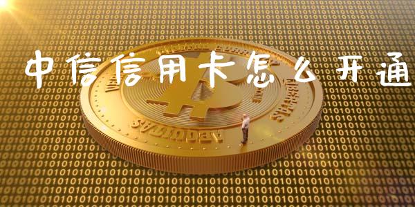 中信信用卡怎么开通_https://cj002.lansai.wang_金融问答_第1张