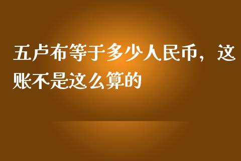 五卢布等于多少人民币，这账不是这么算的_https://cj002.lansai.wang_会计问答_第1张