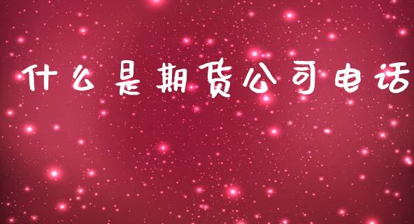 什么是期货公司电话_财经百问_第1张_财经百问网 什么是期货公司电话_https://cj002.lansai.wang_财经百问_第1张
