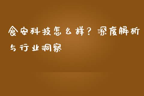 食安科技怎么样？深度解析与行业洞察_https://cj002.lansai.wang_财经百问_第1张