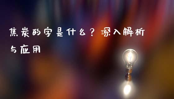焦炭的字是什么？深入解析与应用_https://cj002.lansai.wang_金融问答_第1张