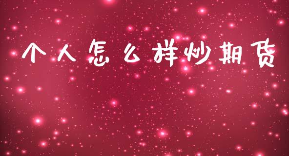 个人怎么样炒期货_https://cj002.lansai.wang_财经问答_第1张