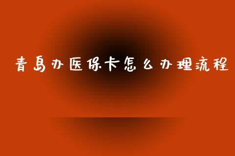 青岛办医保卡怎么办理流程_https://cj002.lansai.wang_保险问答_第1张