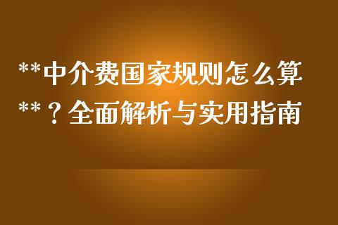 **中介费国家规则怎么算**？全面解析与实用指南_https://cj002.lansai.wang_财经问答_第1张