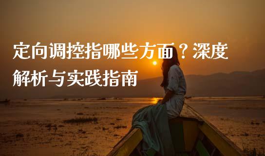 定向调控指哪些方面？深度解析与实践指南_https://cj002.lansai.wang_财经问答_第1张