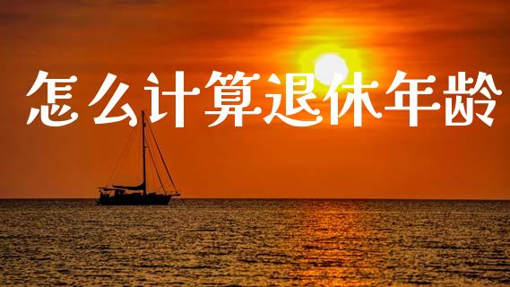怎么计算退休年龄_https://cj002.lansai.wang_理财问答_第1张