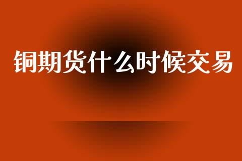 铜期货什么时候交易_期货问答_第1张_财经百问网 铜期货什么时候交易_https://cj002.lansai.wang_期货问答_第1张