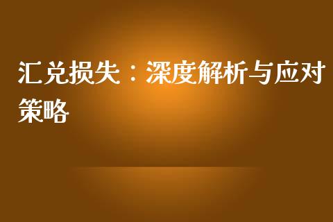 汇兑损失：深度解析与应对策略_https://cj002.lansai.wang_理财问答_第1张
