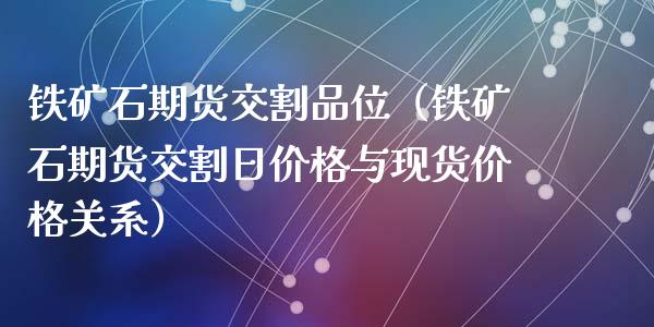 铁矿石期货交割品位（铁矿石期货交割日价格与现货价格关系）_https://cj002.lansai.wang_理财问答_第1张