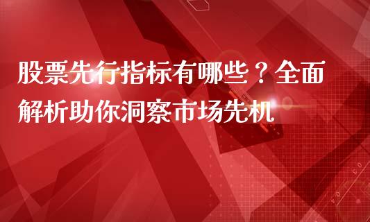 股票先行指标有哪些？全面解析助你洞察市场先机_https://cj002.lansai.wang_期货问答_第1张