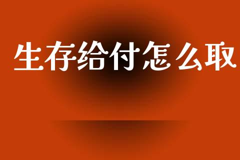 生存给付怎么取_https://cj002.lansai.wang_保险问答_第1张