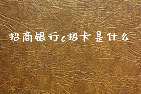 招商银行c招卡是什么_https://cj002.lansai.wang_金融问答_第1张