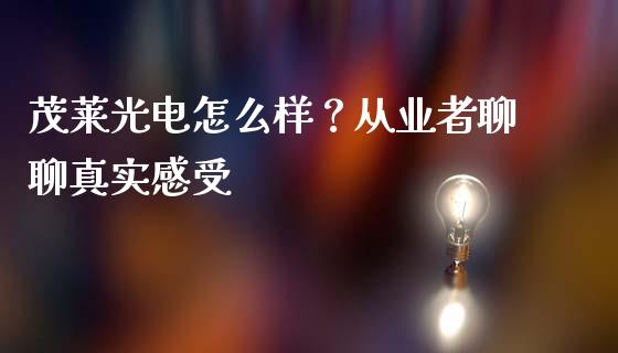 茂莱光电怎么样？从业者聊聊真实感受_https://cj002.lansai.wang_金融问答_第1张