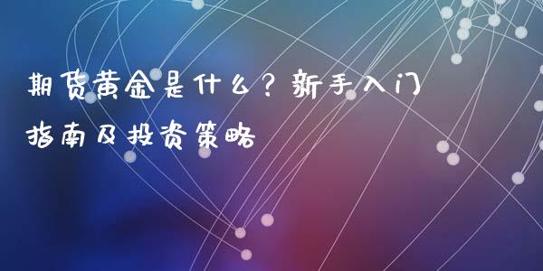 期货黄金是什么?新手入门指南及投资策略_财经百问_第1张_财经百问网 期货黄金是什么?新手入门指南及投资策略_https://cj002.lansai.wang_财经百问_第1张