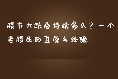 股市大跌会持续多久？一个老股民的直觉与经验_https://cj002.lansai.wang_会计问答_第1张