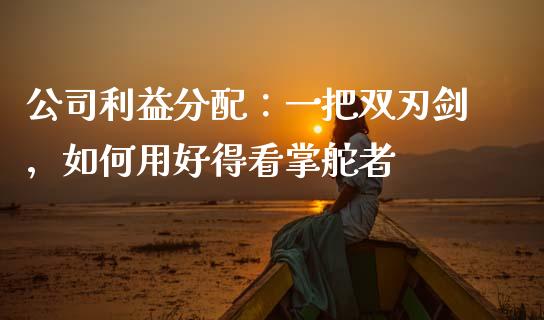 公司利益分配：一把双刃剑，如何用好得看掌舵者_https://cj002.lansai.wang_保险问答_第1张