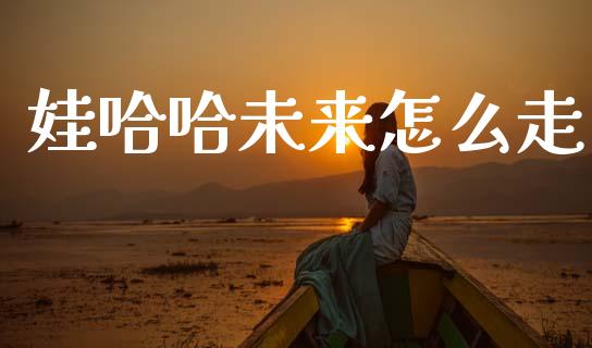 娃哈哈未来怎么走_https://cj002.lansai.wang_金融问答_第1张