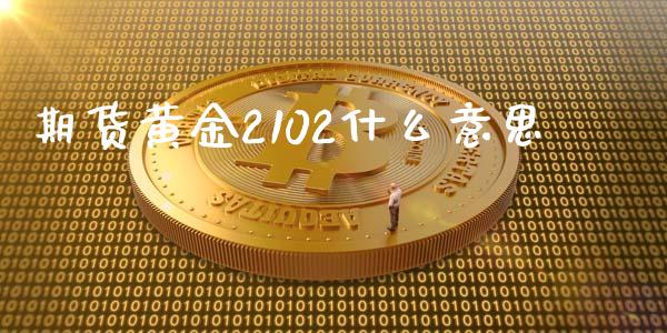 期货黄金2102什么意思_https://cj002.lansai.wang_保险问答_第1张
