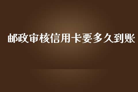 邮政审核信用卡要多久到账_https://cj002.lansai.wang_理财问答_第1张